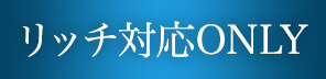 リッチ対応ONLY
